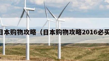日本购物攻略（日本购物攻略2016必买）