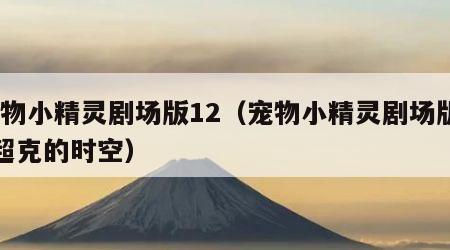 宠物小精灵剧场版12（宠物小精灵剧场版12超克的时空）