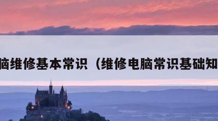 电脑维修基本常识（维修电脑常识基础知识）