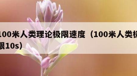 100米人类理论极限速度（100米人类极限10s）