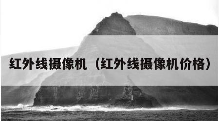 红外线摄像机（红外线摄像机价格）