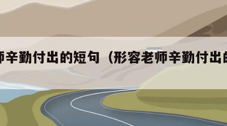 老师辛勤付出的短句（形容老师辛勤付出的短句）