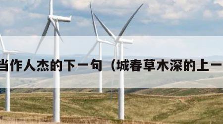 生当作人杰的下一句（城春草木深的上一句）