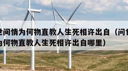 问世间情为何物直教人生死相许出自（问世间情为何物直教人生死相许出自哪里）