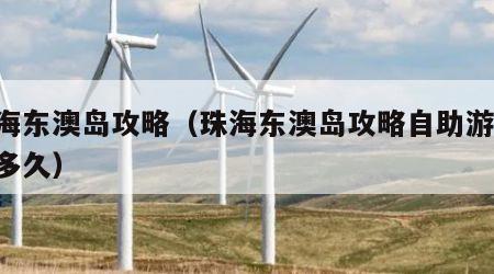 珠海东澳岛攻略（珠海东澳岛攻略自助游 坐船多久）