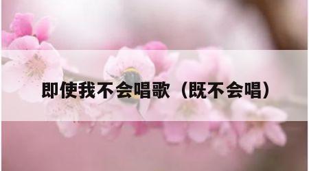 即使我不会唱歌（既不会唱）