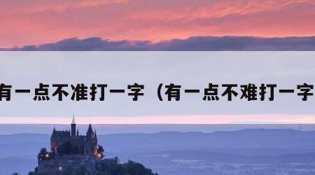 有一点不准打一字（有一点不难打一字）
