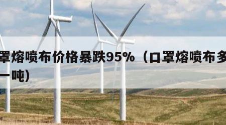 口罩熔喷布价格暴跌95%（口罩熔喷布多少钱一吨）