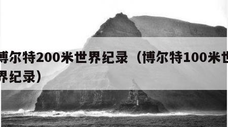 博尔特200米世界纪录（博尔特100米世界纪录）