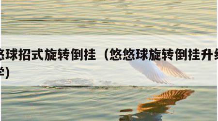 悠悠球招式旋转倒挂（悠悠球旋转倒挂升级版教学）
