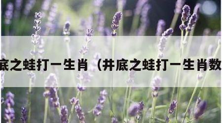井底之蛙打一生肖（井底之蛙打一生肖数字）