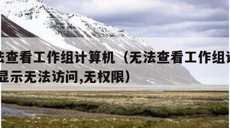 无法查看工作组计算机（无法查看工作组计算机,显示无法访问,无权限）