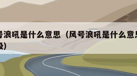 风号浪吼是什么意思（风号浪吼是什么意思四年级）