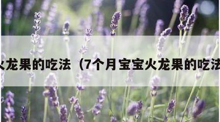 火龙果的吃法（7个月宝宝火龙果的吃法）