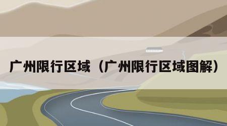 广州限行区域（广州限行区域图解）
