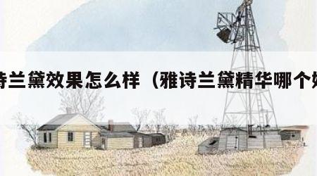 雅诗兰黛效果怎么样（雅诗兰黛精华哪个好用）