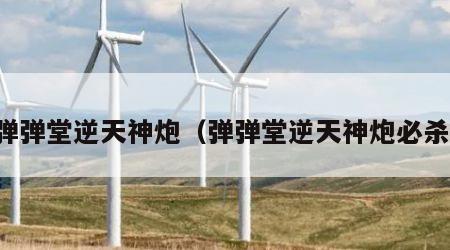 弹弹堂逆天神炮（弹弹堂逆天神炮必杀）