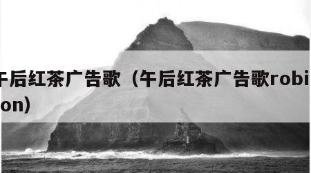 午后红茶广告歌（午后红茶广告歌robinson）