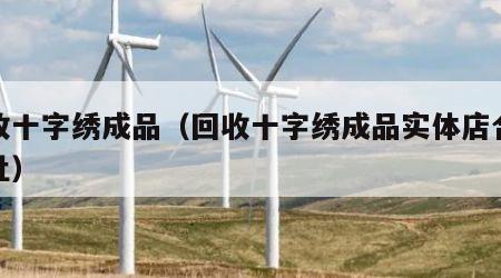 回收十字绣成品（回收十字绣成品实体店合肥地址）
