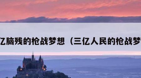 三亿脑残的枪战梦想（三亿人民的枪战梦想）