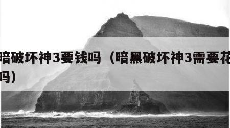 黑暗破坏神3要钱吗（暗黑破坏神3需要花钱买吗）
