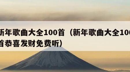 新年歌曲大全100首（新年歌曲大全100首恭喜发财免费听）
