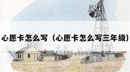 心愿卡怎么写（心愿卡怎么写三年级）