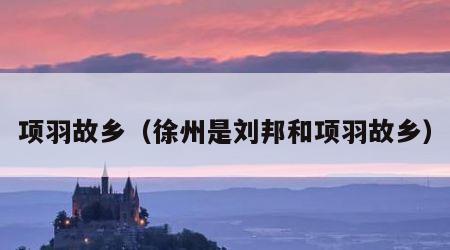 项羽故乡（徐州是刘邦和项羽故乡）