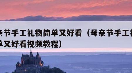 母亲节手工礼物简单又好看（母亲节手工礼物简单又好看视频教程）