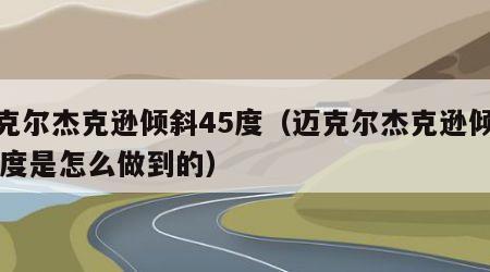迈克尔杰克逊倾斜45度（迈克尔杰克逊倾斜45度是怎么做到的）