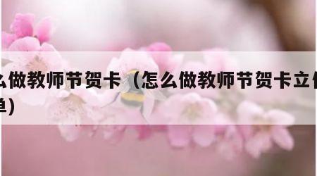 怎么做教师节贺卡（怎么做教师节贺卡立体最简单）