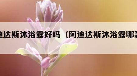 阿迪达斯沐浴露好吗（阿迪达斯沐浴露哪款好）