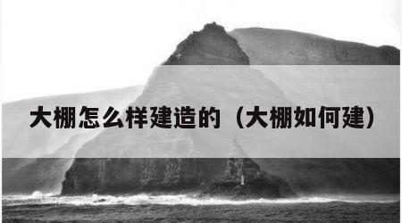 大棚怎么样建造的（大棚如何建）