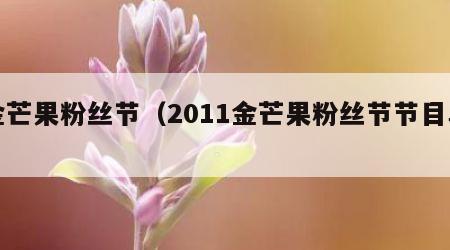 金芒果粉丝节（2011金芒果粉丝节节目单）