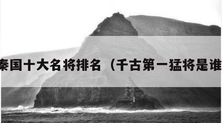 秦国十大名将排名（千古第一猛将是谁）