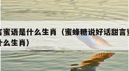 甜言蜜语是什么生肖（蜜蜂糖说好话甜言蜜语是什么生肖）