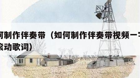 如何制作伴奏带（如何制作伴奏带视频一字一字滚动歌词）