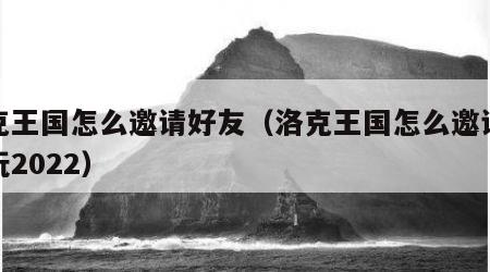 洛克王国怎么邀请好友（洛克王国怎么邀请好友玩2022）