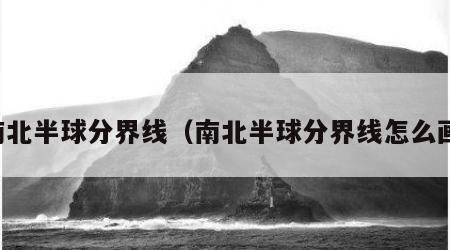 南北半球分界线（南北半球分界线怎么画）