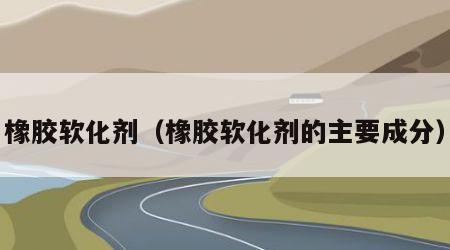橡胶软化剂（橡胶软化剂的主要成分）