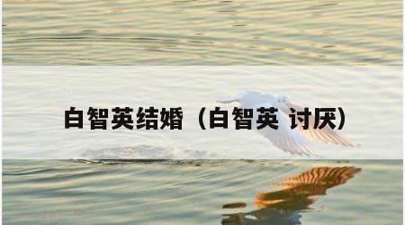 白智英结婚（白智英 讨厌）