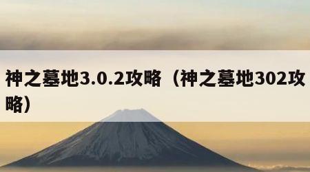 神之墓地3.0.2攻略（神之墓地302攻略）