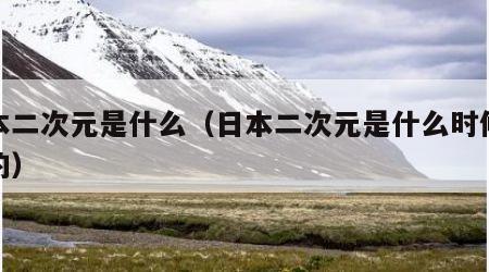 日本二次元是什么（日本二次元是什么时候兴起的）