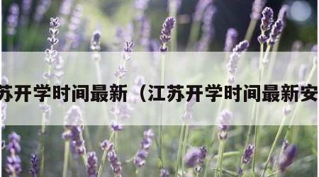 江苏开学时间最新（江苏开学时间最新安排）