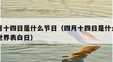 四月十四日是什么节日（四月十四日是什么节日世界表白日）