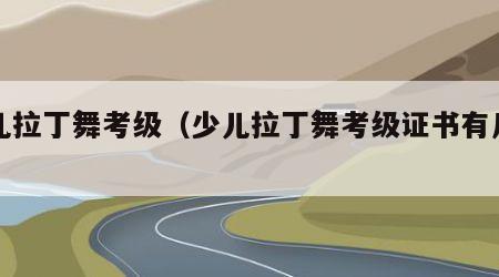少儿拉丁舞考级（少儿拉丁舞考级证书有几种）