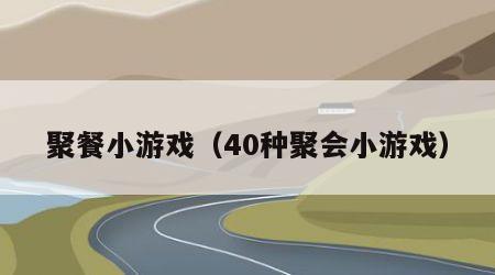 聚餐小游戏（40种聚会小游戏）