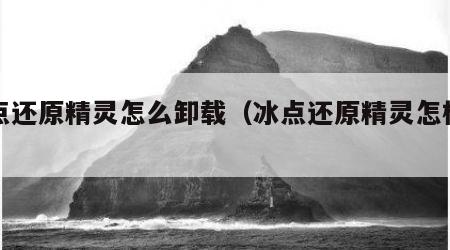 冰点还原精灵怎么卸载（冰点还原精灵怎样卸载）