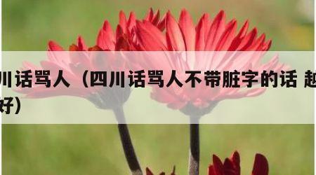 四川话骂人（四川话骂人不带脏字的话 越毒越好）