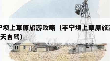 丰宁坝上草原旅游攻略（丰宁坝上草原旅游攻略2天自驾）